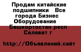 Продам китайские подшипники - Все города Бизнес » Оборудование   . Башкортостан респ.,Салават г.